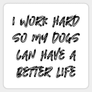 I Work Hard So My Dogs Can Have A Better Life Magnet